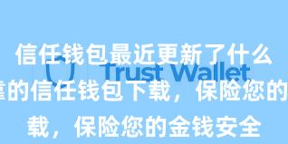 信任钱包最近更新了什么 安全可靠的信任钱包下载，保险您的金钱安全