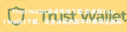 Trust Wallet安卓市场下载 安卓版Trust Wallet下载，安全浅易的数字钞票搞定器具!